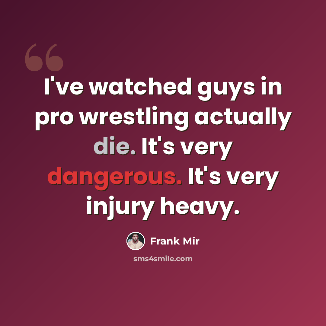 “I've watched guys in pro wrestling actually die. It's very dangerous. It's very injury heavy.” quote by Frank Mir