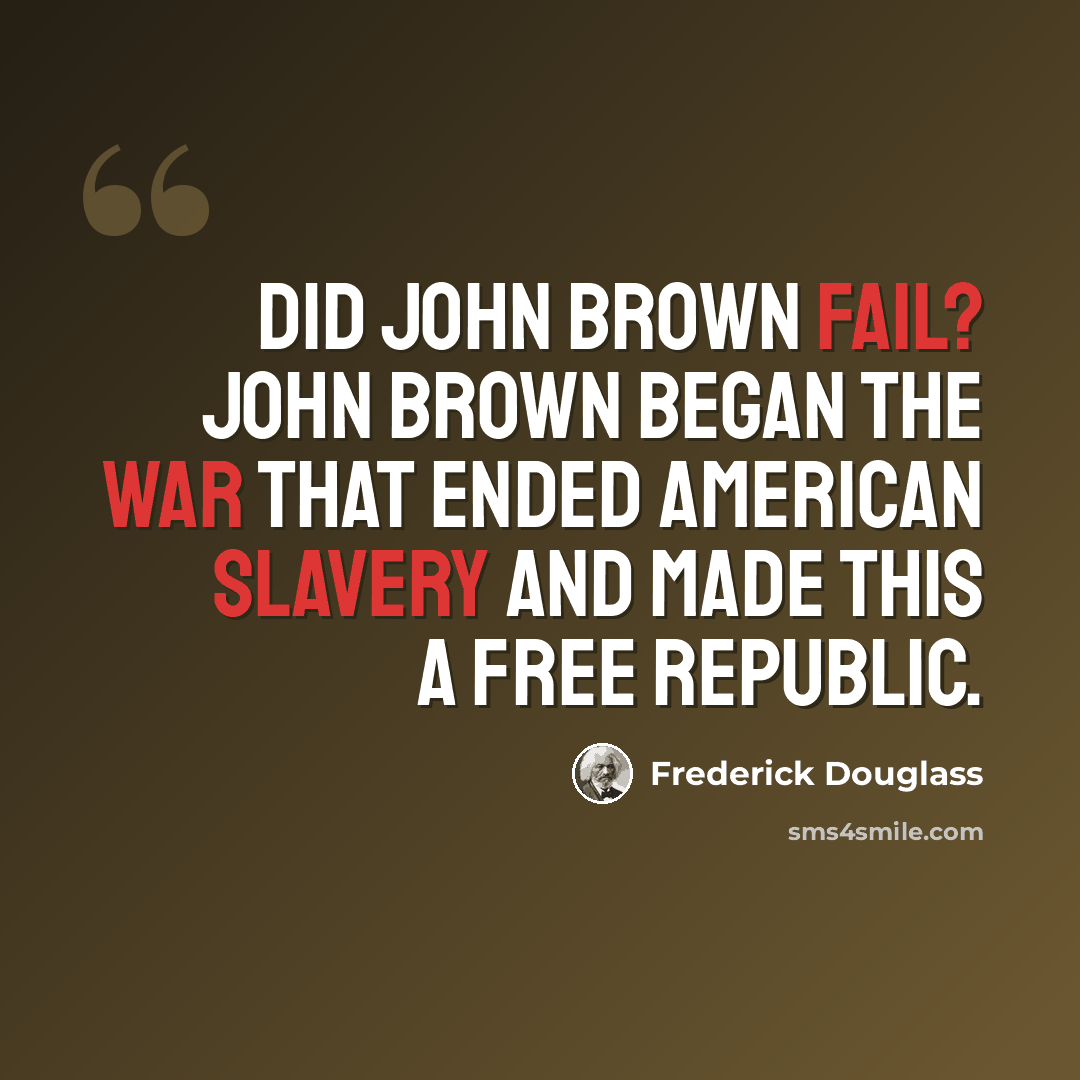 “Did John Brown fail? John Brown began the war that ended American slavery and made this a free Republic.” quote by Frederick Douglass