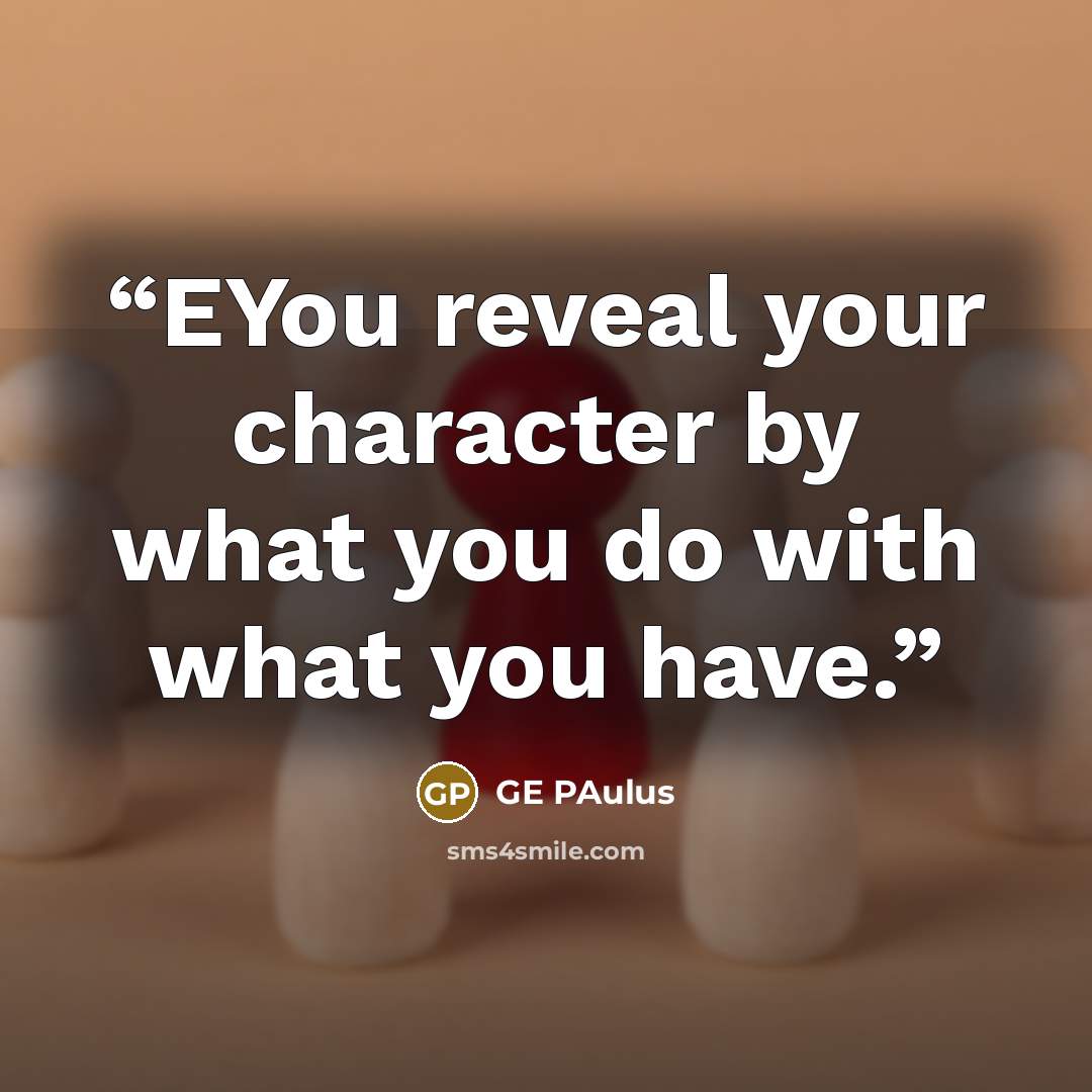 “EYou reveal your character by what you do with what you have.” quote by GE Paulus