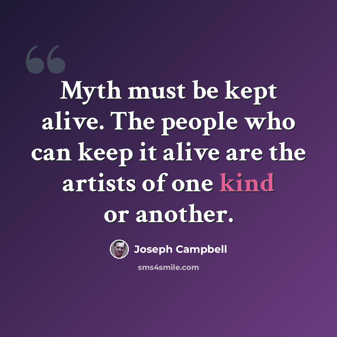 “Myth must be kept alive. The people who can keep it alive are the artists of one kind or another.” quote by Joseph Campbell