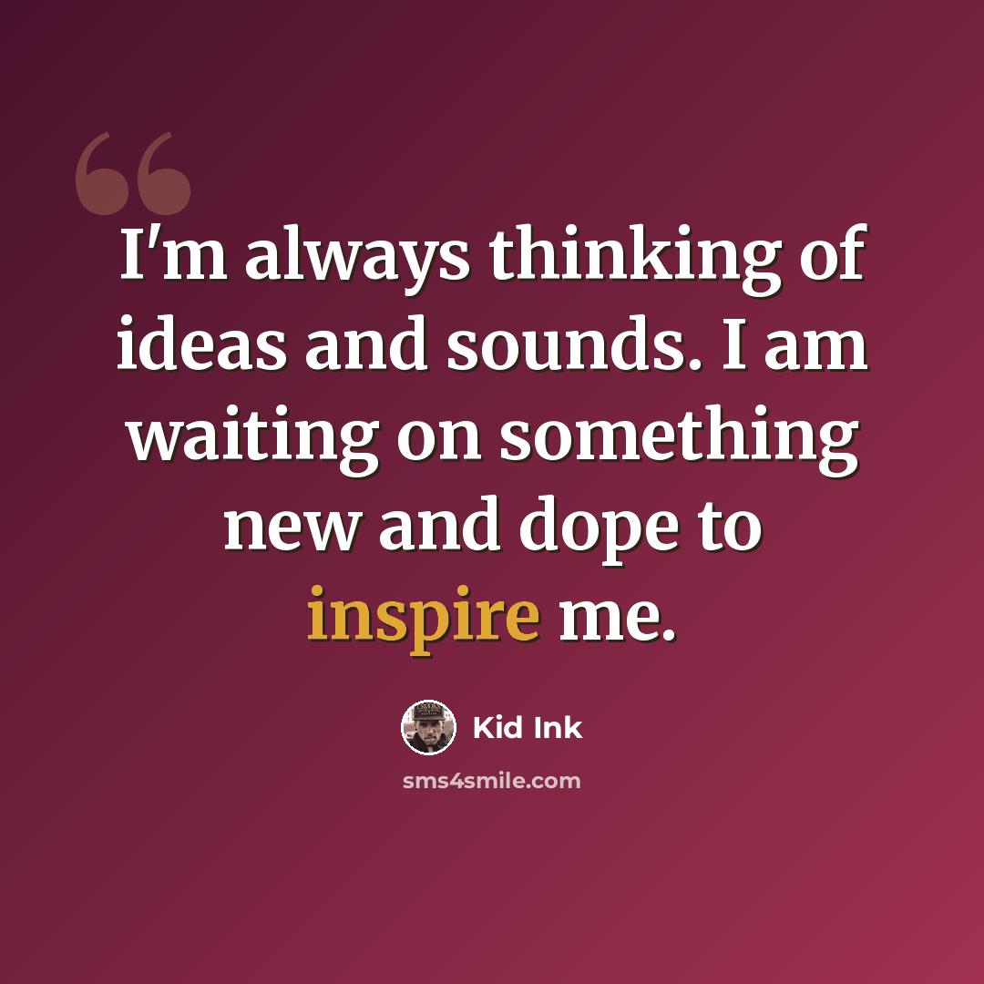 “I'm always thinking of ideas and sounds. I am waiting on something new and dope to inspire me.” quote by Kid Ink