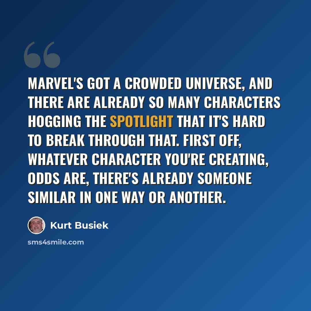“Marvel's got a crowded universe, and there are already so many characters hogging the spotlight that it's hard to break through that. First off, whatever character you're creating, odds are, there's already someone similar in one way or another.” quote by Kurt Busiek