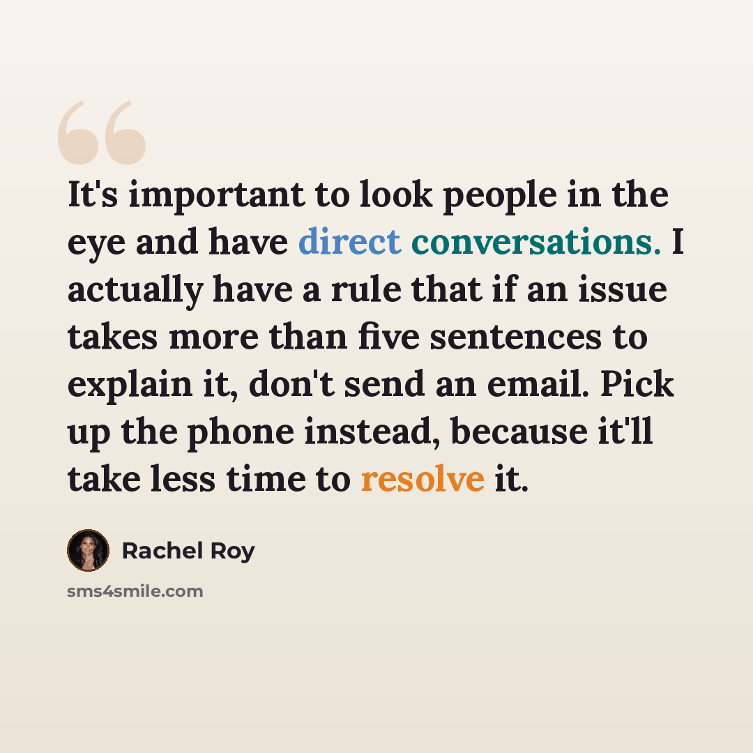 “It's important to look people in the eye and have direct conversations. I actually have a rule that if an issue takes more than five sentences to explain it, don't send an email. Pick up the phone instead, because it'll take less time to resolve it.” quote by Rachel Roy