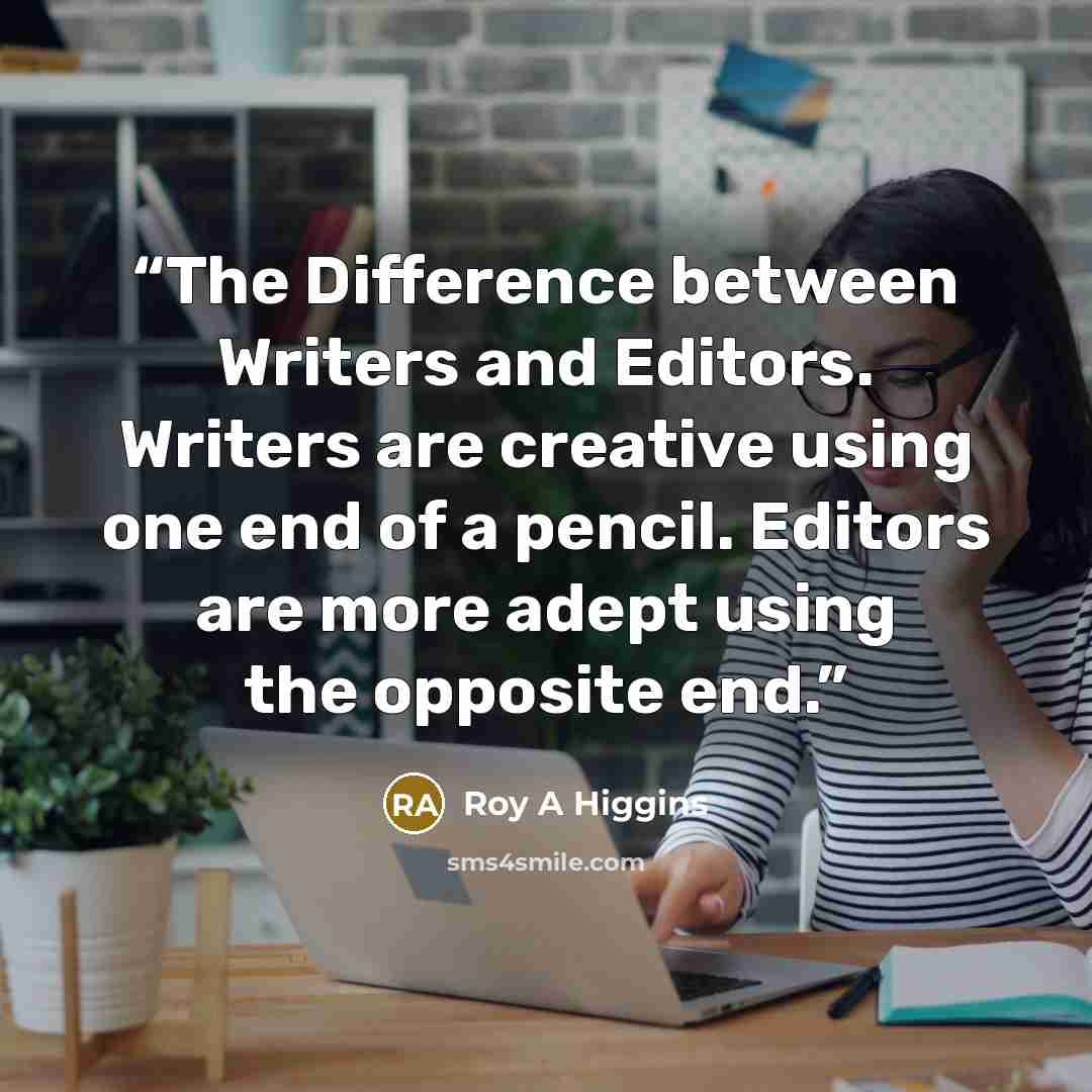 “The Difference between Writers and Editors. Writers are creative using one end of a pencil. Editors are more adept using the opposite end.” quote by Roy A Higgins