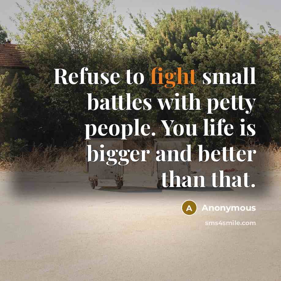 “Refuse to fight small battles with petty people. You life is bigger and better than that.” quote by Anonymous
