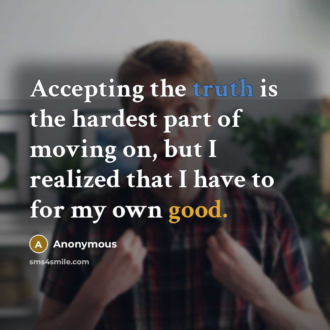 “Accepting the truth is the hardest part of moving on, but I realized that I have to for my own good.” quote by Anonymous