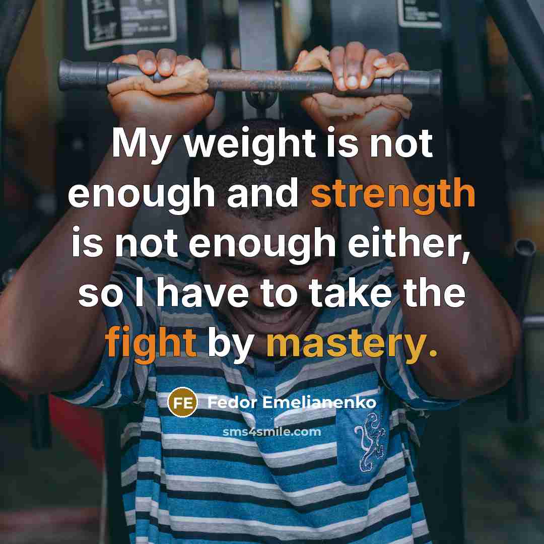 “My weight is not enough and strength is not enough either, so I have to take the fight by mastery.” quote by Fedor Emelianenko