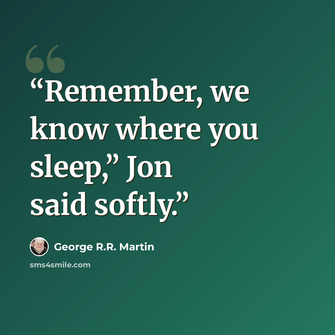 “Remember, we know where you sleep,” Jon said softly.” quote by George R.R. Martin