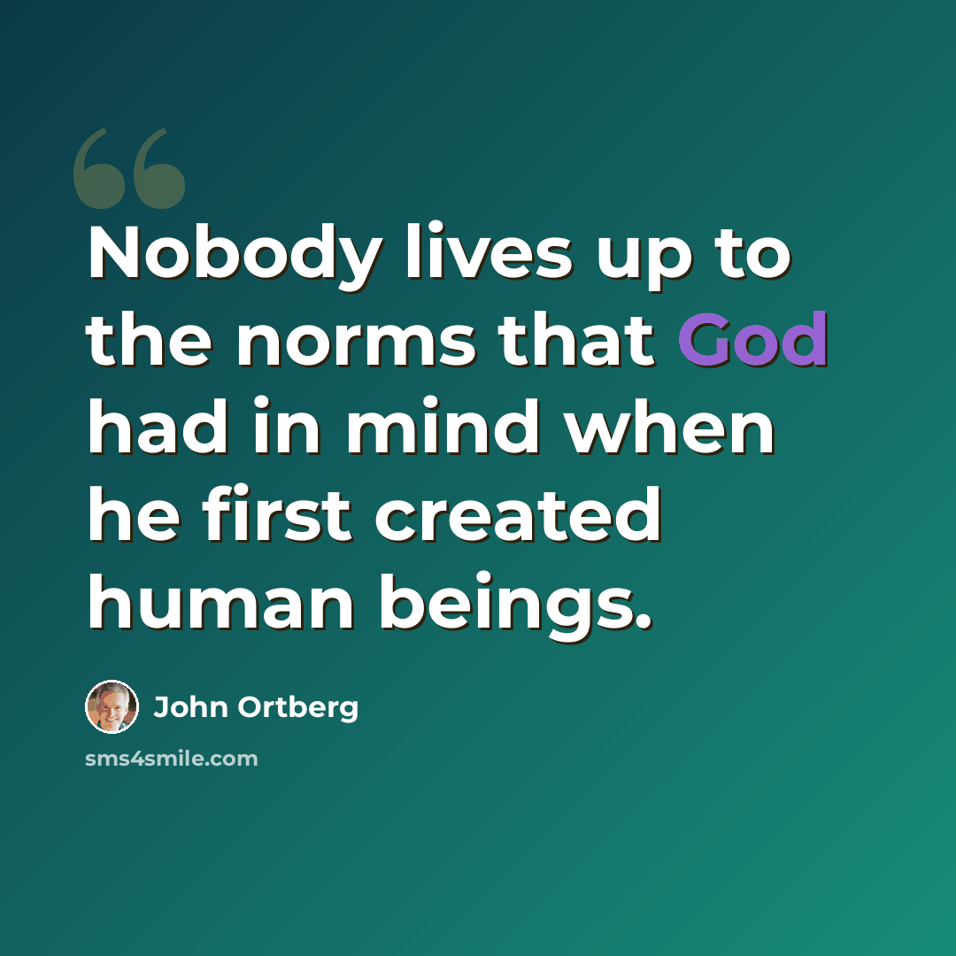 “Nobody lives up to the norms that God had in mind when he first created human beings.” quote by John Ortberg