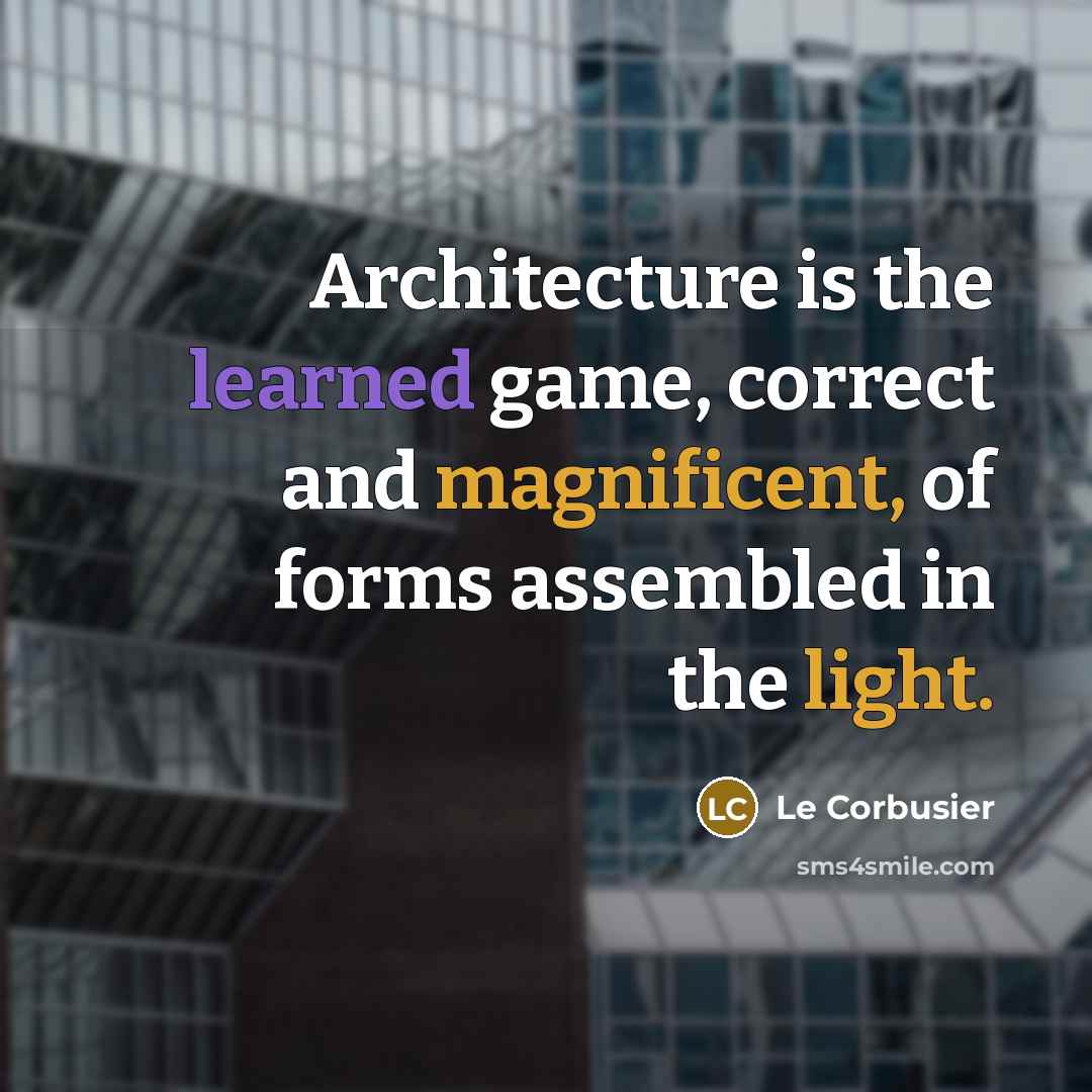 “Architecture is the learned game, correct and magnificent, of forms assembled in the light.” quote by Le Corbusier