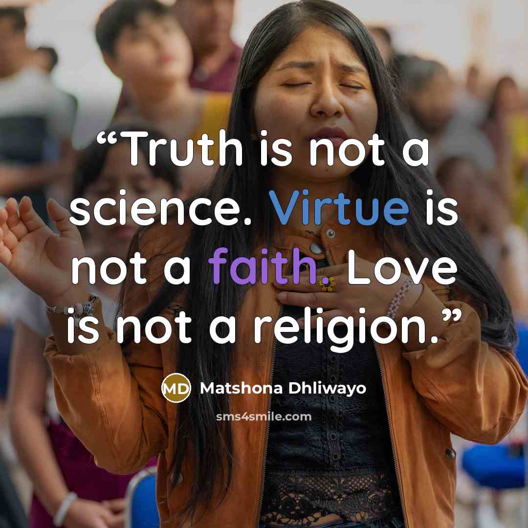 “Truth is not a science. Virtue is not a faith. Love is not a religion.” quote by Matshona Dhliwayo