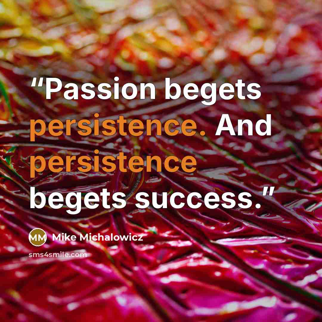 “Passion begets persistence. And persistence begets success.” quote by Mike Michalowicz