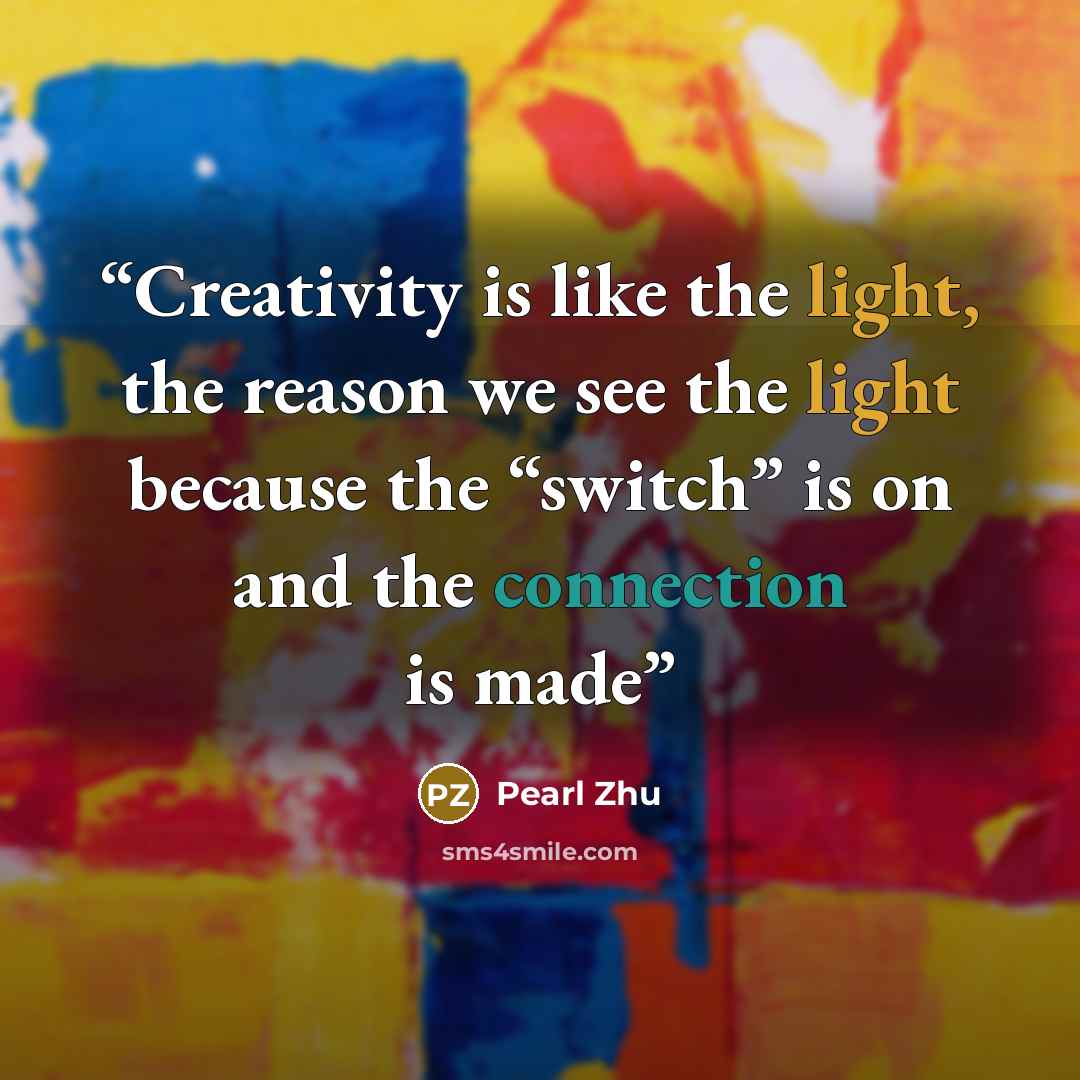 “Creativity is like the light, the reason we see the light because the “switch” is on and the connection is made” quote by Pearl Zhu