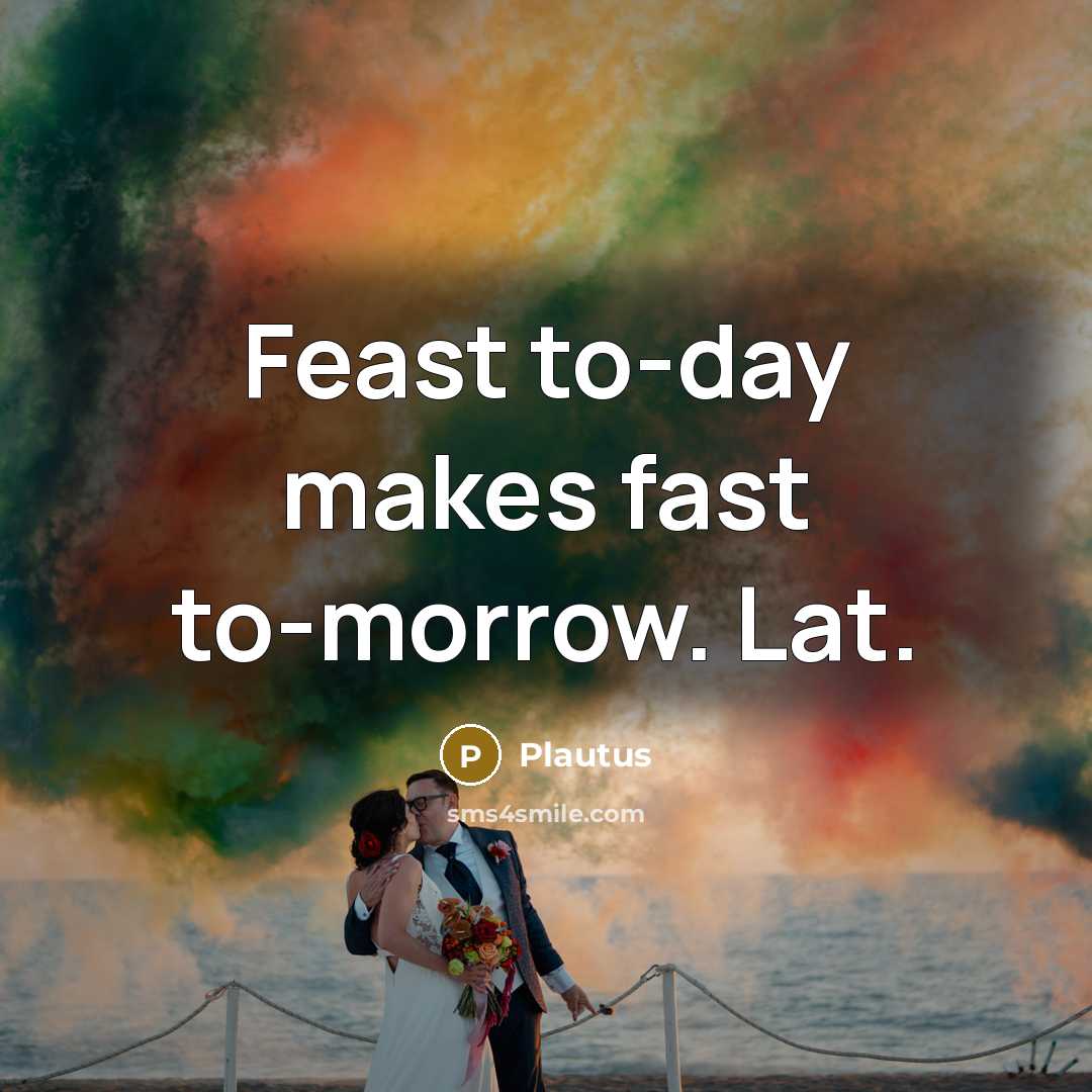 “Feast to-day makes fast to-morrow. Lat.” quote by Plautus
