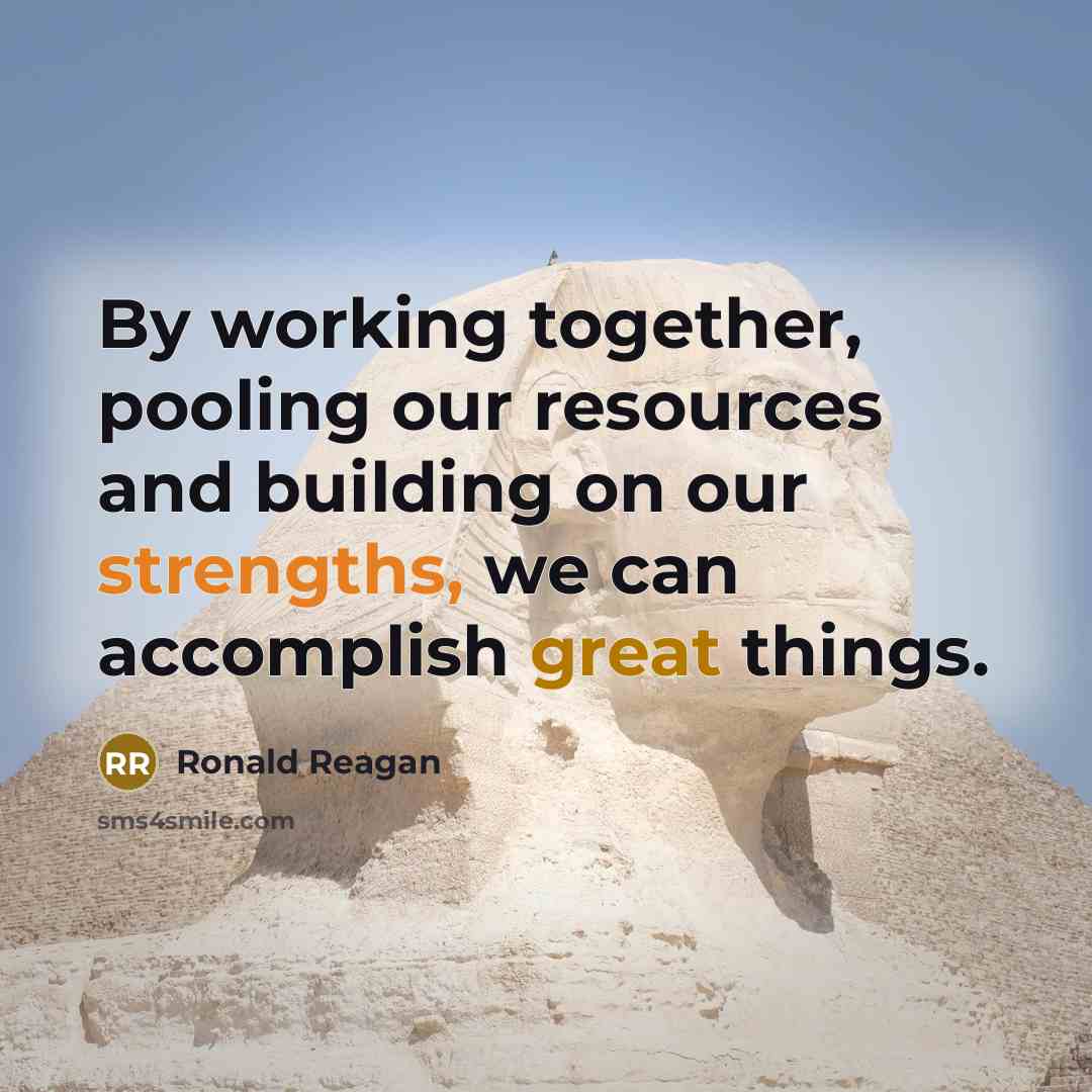 “By working together, pooling our resources and building on our strengths, we can accomplish great things.” quote by Ronald Reagan