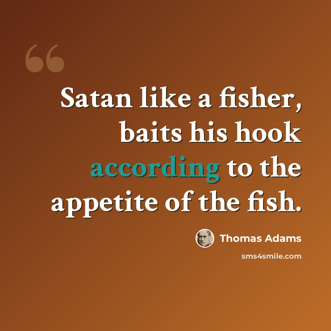 “Satan like a fisher, baits his hook according to the appetite of the fish.” quote by Thomas Adams