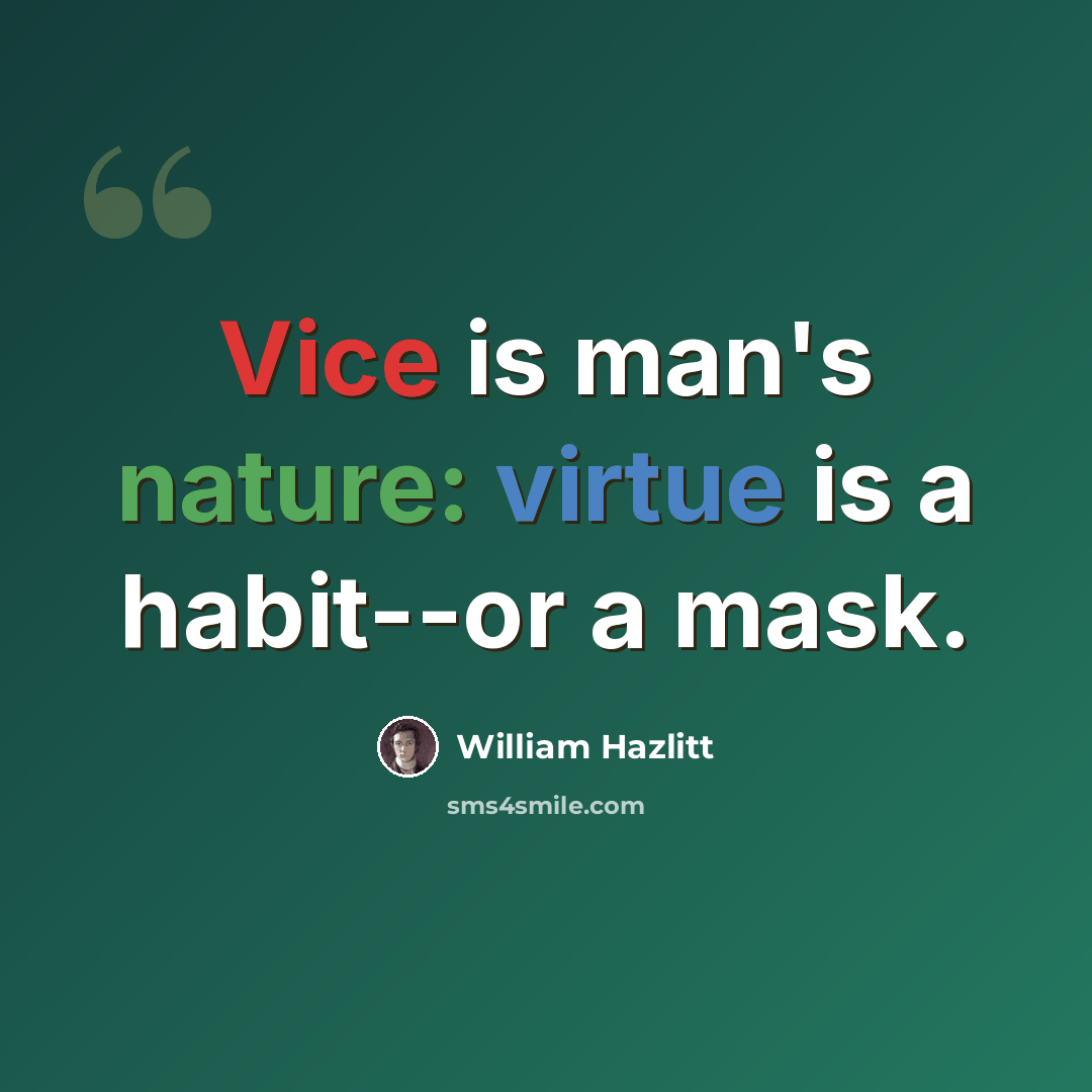 “Vice is man's nature: virtue is a habit--or a mask.” quote by William Hazlitt