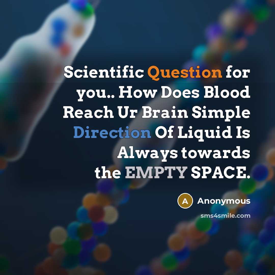 “Scientific Question for you.. How Does Blood Reach Ur Brain Simple Direction Of Liquid Is Always towards the EMPTY SPACE.” quote by Anonymous