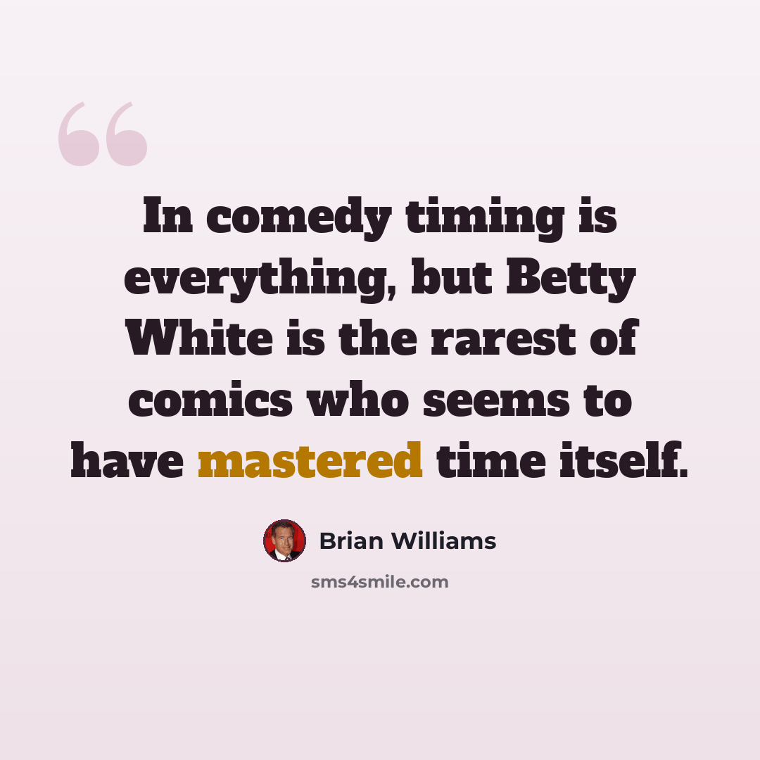 “In comedy timing is everything, but Betty White is the rarest of comics who seems to have mastered time itself.” quote by Brian Williams