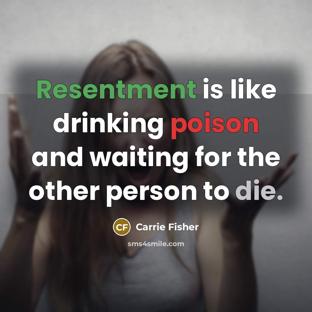 “Resentment is like drinking poison and waiting for the other person to die.” quote by Carrie Fisher