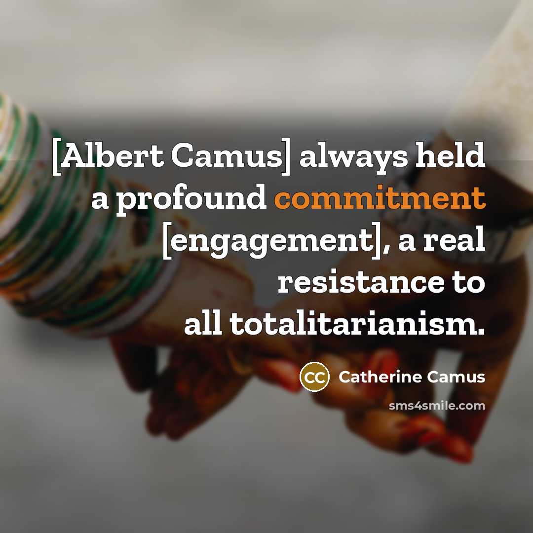 “[Albert Camus] always held a profound commitment [engagement], a real resistance to all totalitarianism.” quote by Catherine Camus