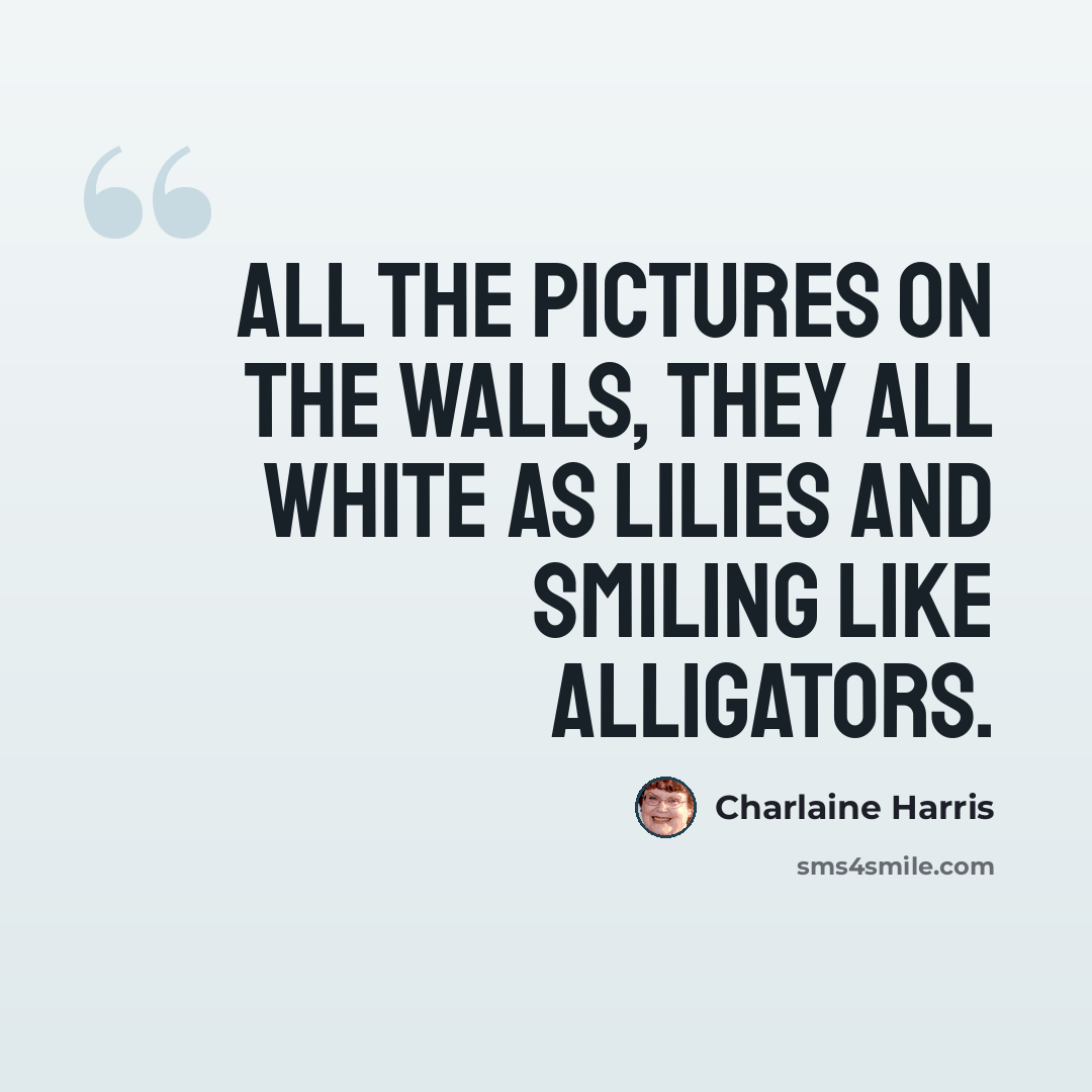 “All the pictures on the walls, they all white as lilies and smiling like alligators.” quote by Charlaine Harris