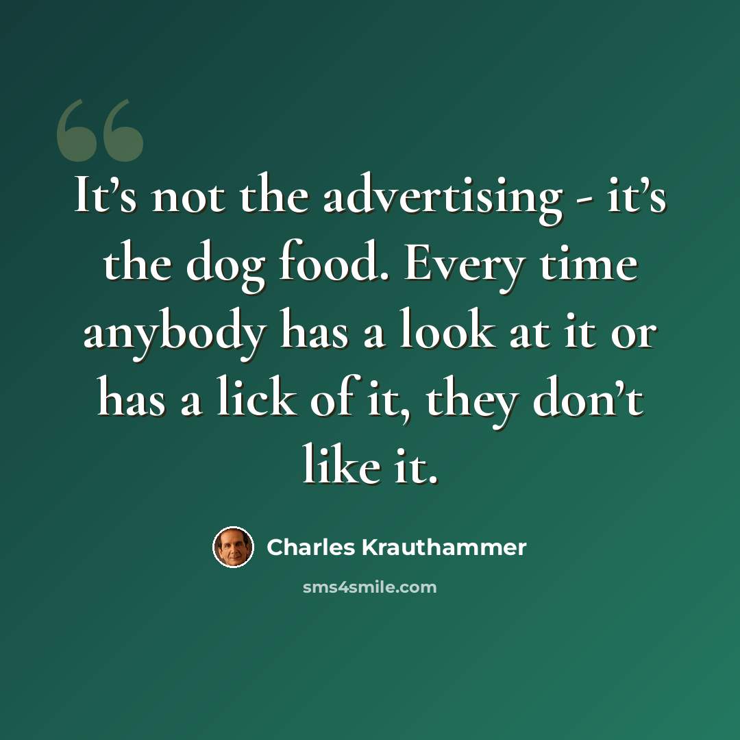 “It’s not the advertising - it’s the dog food. Every time anybody has a look at it or has a lick of it, they don’t like it.” quote by Charles Krauthammer