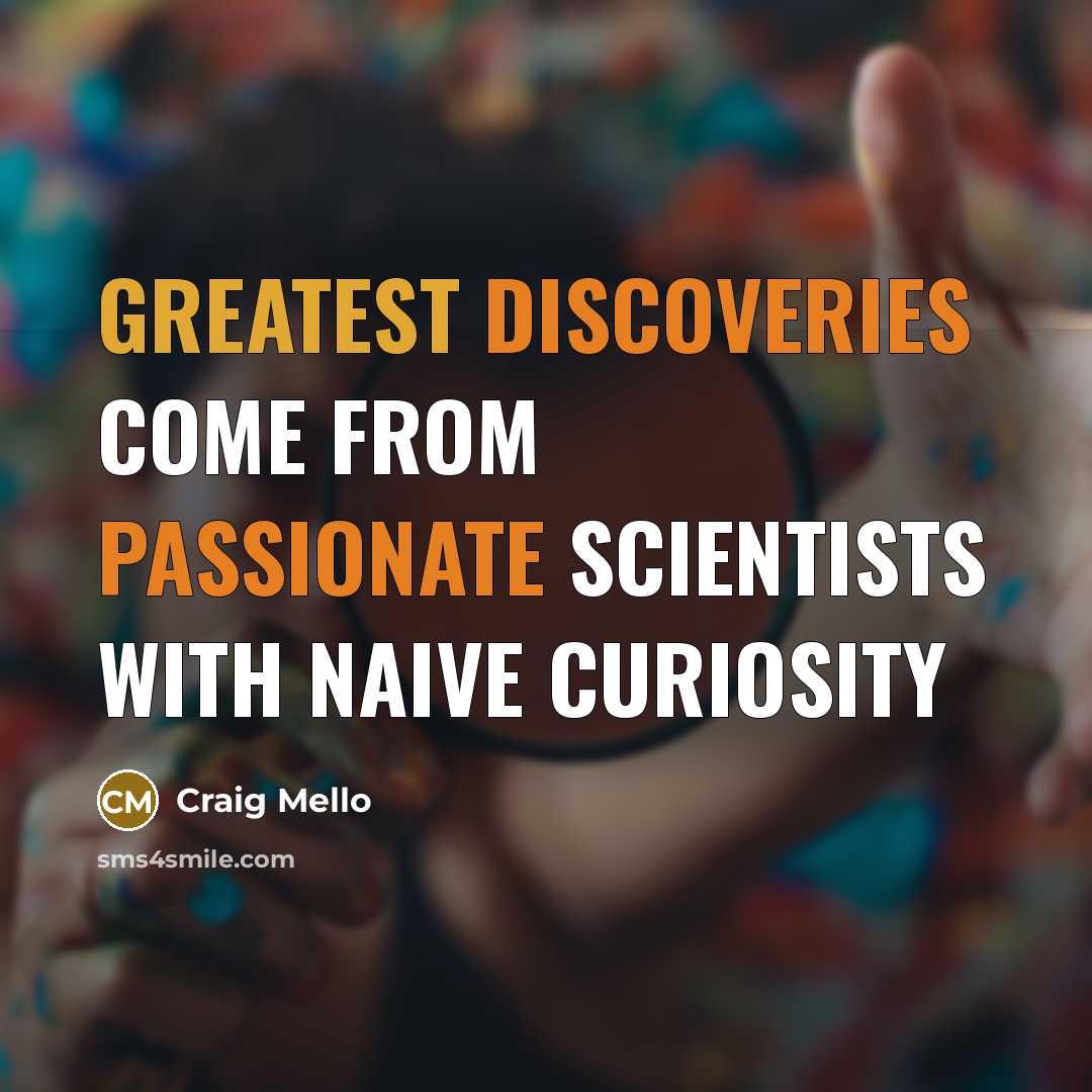 “Greatest discoveries come from passionate scientists with naive curiosity” quote by Craig Mello