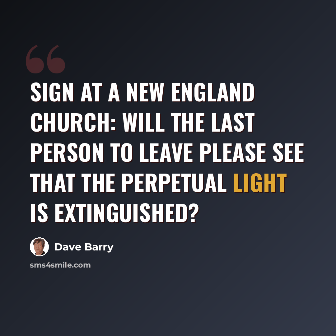 “Sign at a New England church: Will the last person to leave please see that the perpetual light is extinguished?” quote by Dave Barry
