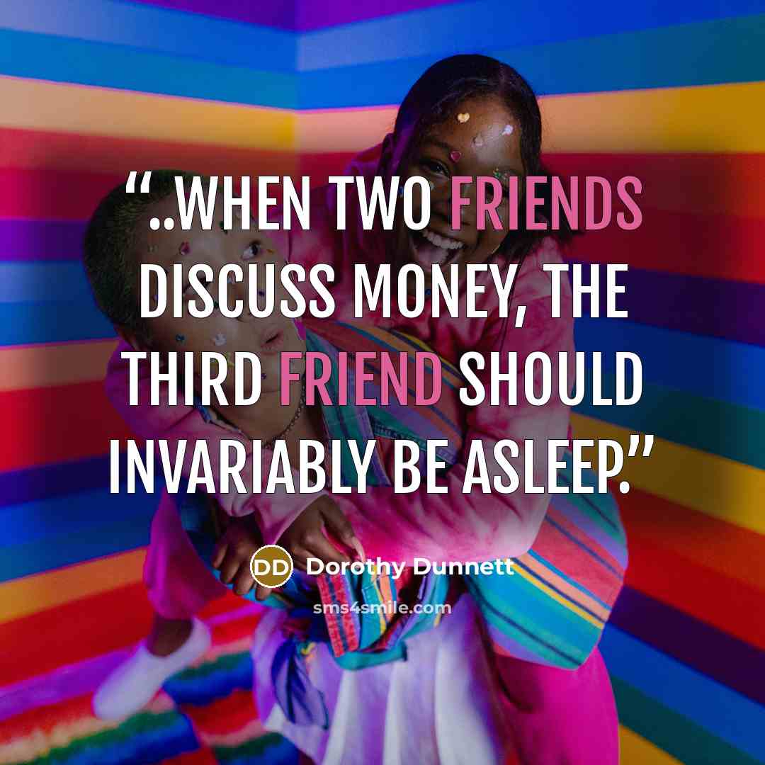 “..when two friends discuss money, the third friend should invariably be asleep.” quote by Dorothy Dunnett