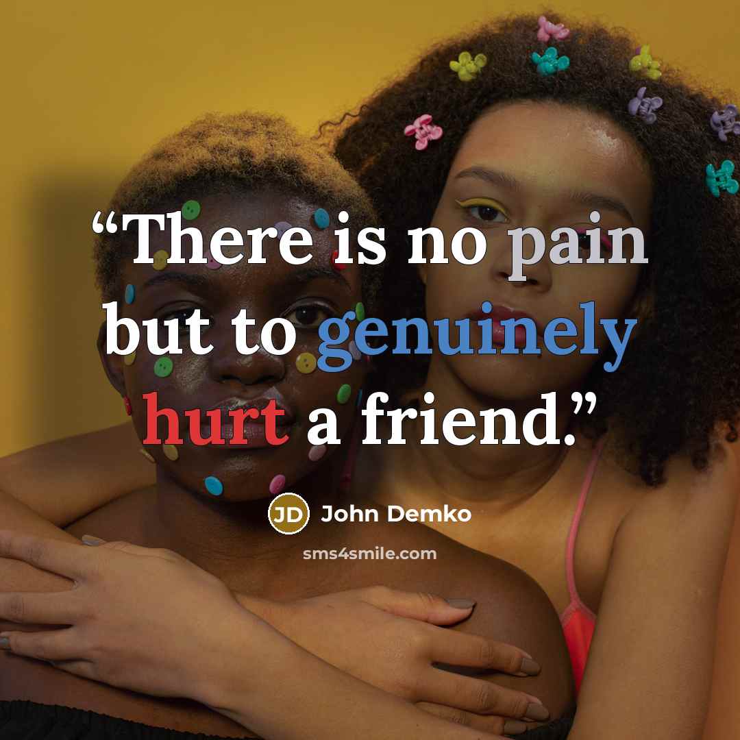 “There is no pain but to genuinely hurt a friend.” quote by John Demko