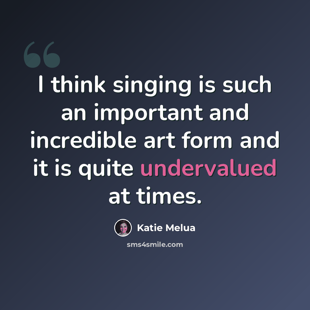 “I think singing is such an important and incredible art form and it is quite undervalued at times.” quote by Katie Melua