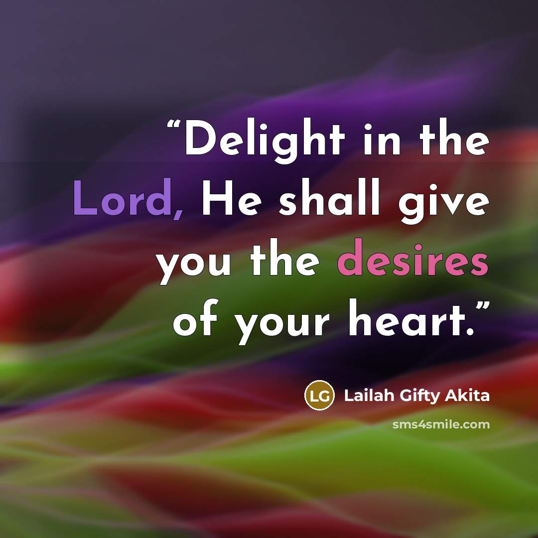 “Delight in the Lord, He shall give you the desires of your heart.” quote by Lailah Gifty Akita