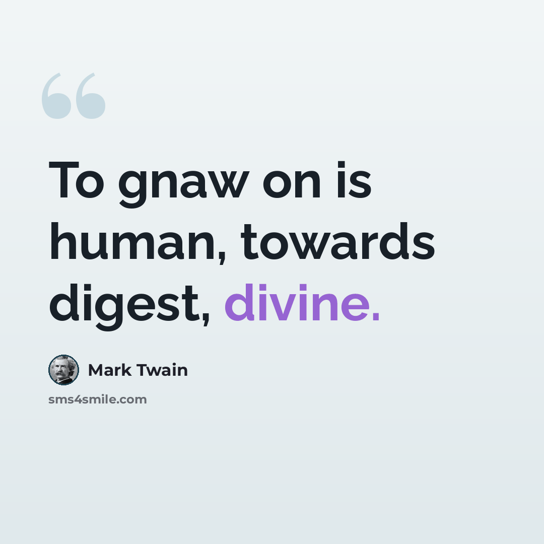 “To gnaw on is human, towards digest, divine.” quote by Mark Twain