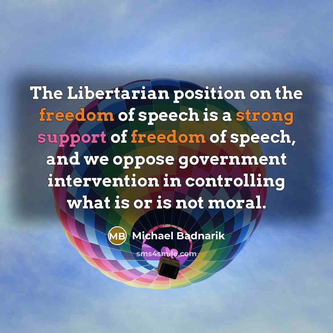 “The Libertarian position on the freedom of speech is a strong support of freedom of speech, and we oppose government intervention in controlling what is or is not moral.” quote by Michael Badnarik
