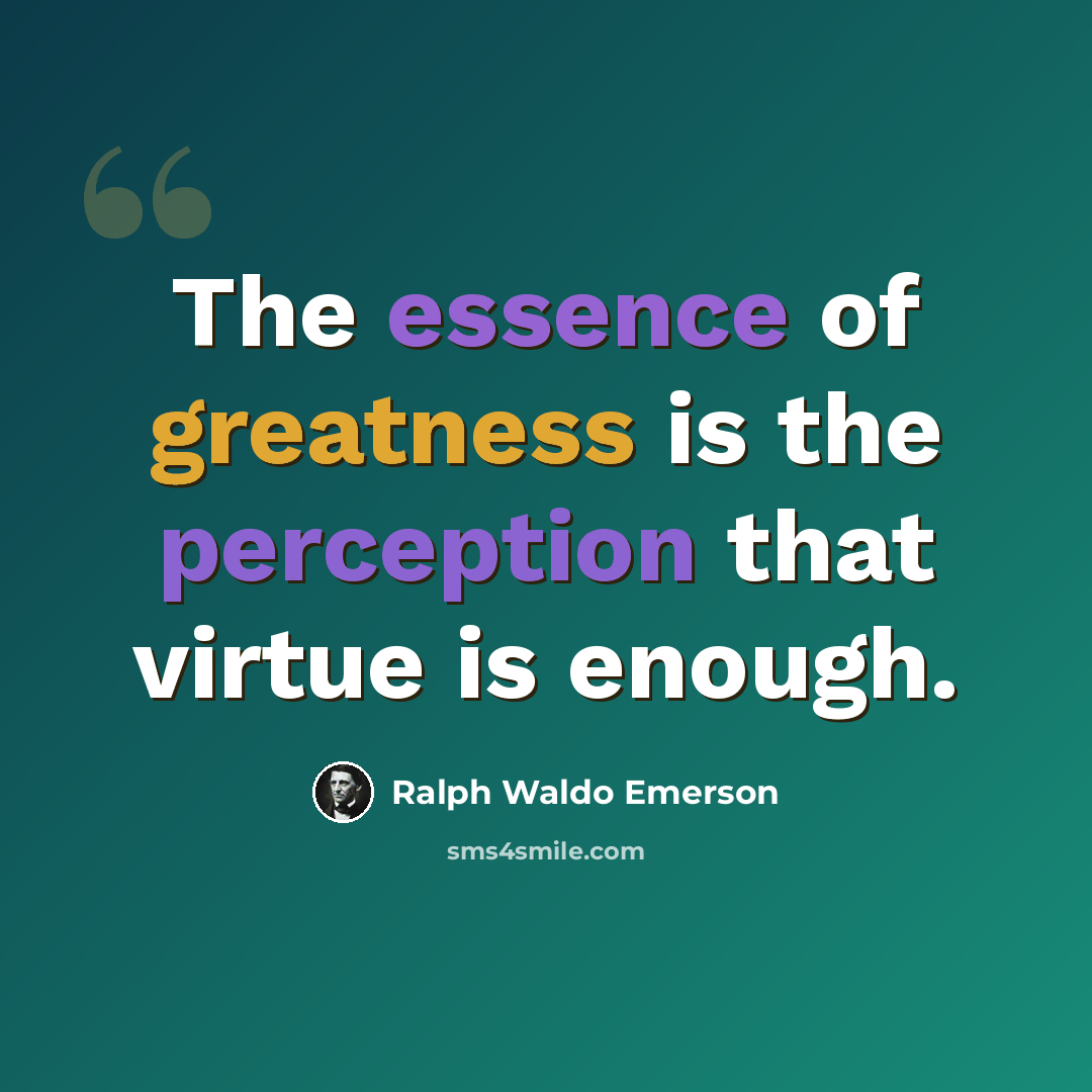 “The essence of greatness is the perception that virtue is enough.” quote by Ralph Waldo Emerson