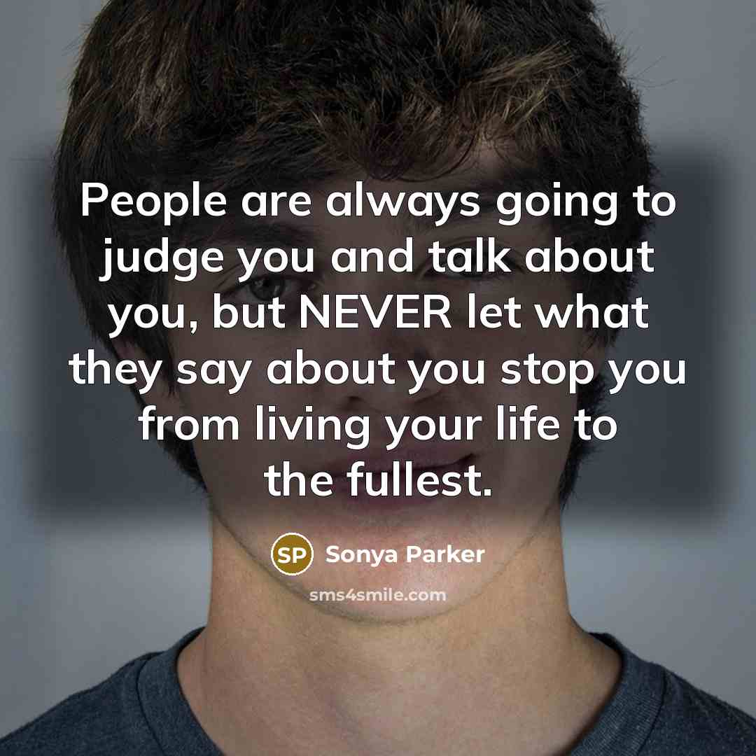 “People are always going to judge you and talk about you, but NEVER let what they say about you stop you from living your life to the fullest.” quote by Sonya Parker