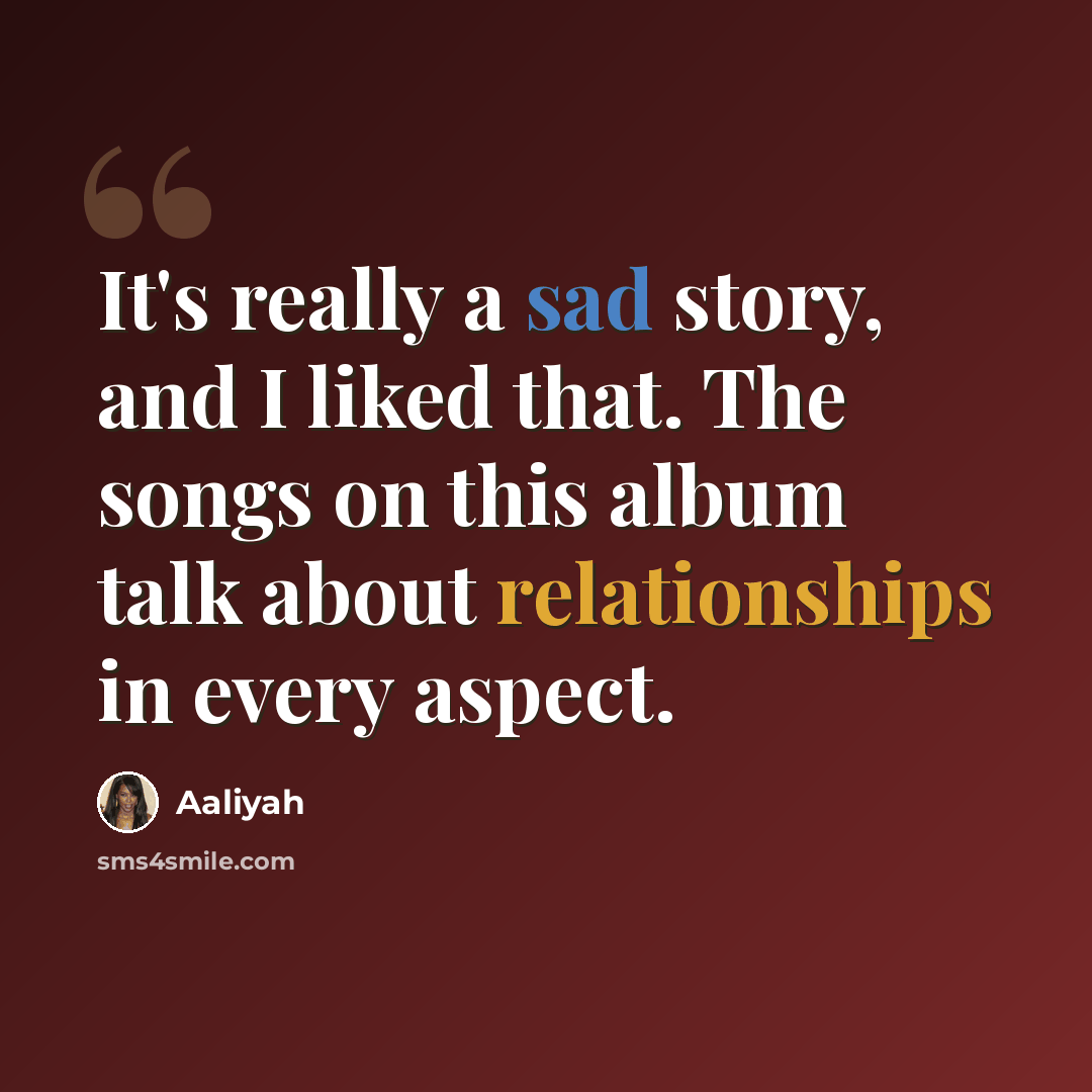 “It's really a sad story, and I liked that. The songs on this album talk about relationships in every aspect.” quote by Aaliyah