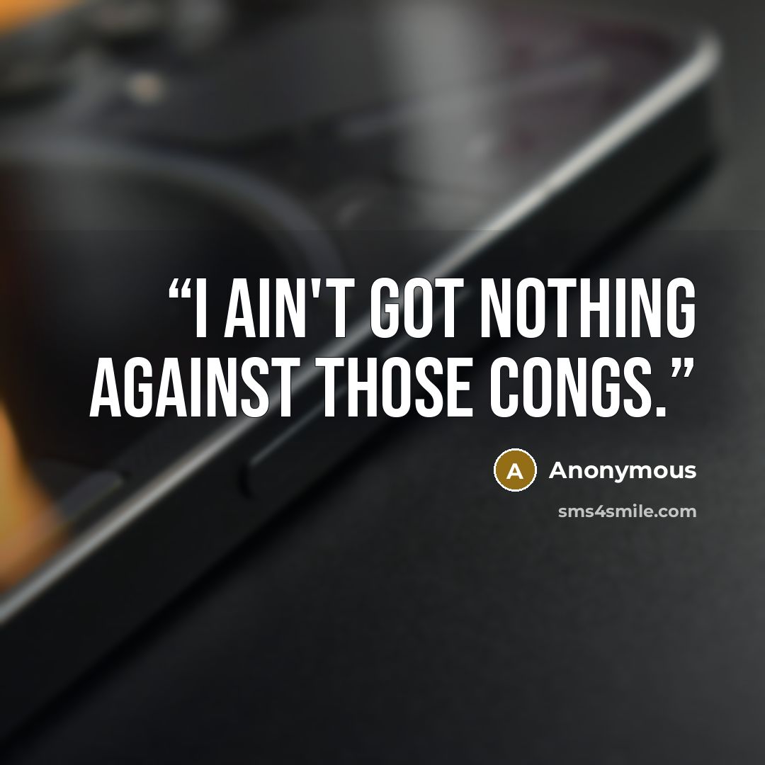 “I ain't got nothing against those Congs.” quote by Anonymous