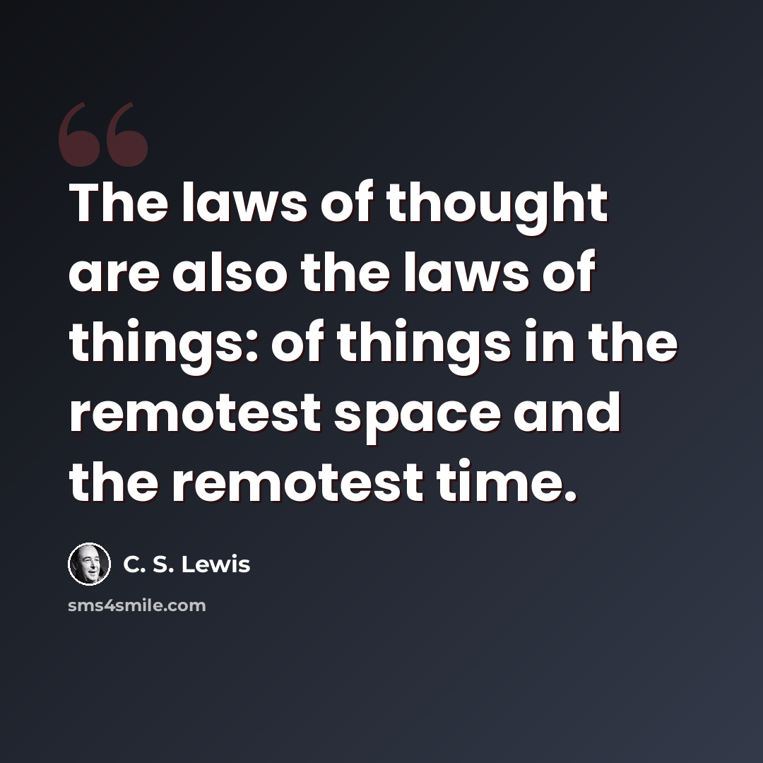 “The laws of thought are also the laws of things: of things in the remotest space and the remotest time.” quote by C. S. Lewis
