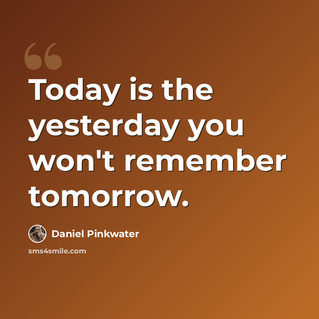 “Today is the yesterday you won't remember tomorrow.” quote by Daniel Pinkwater