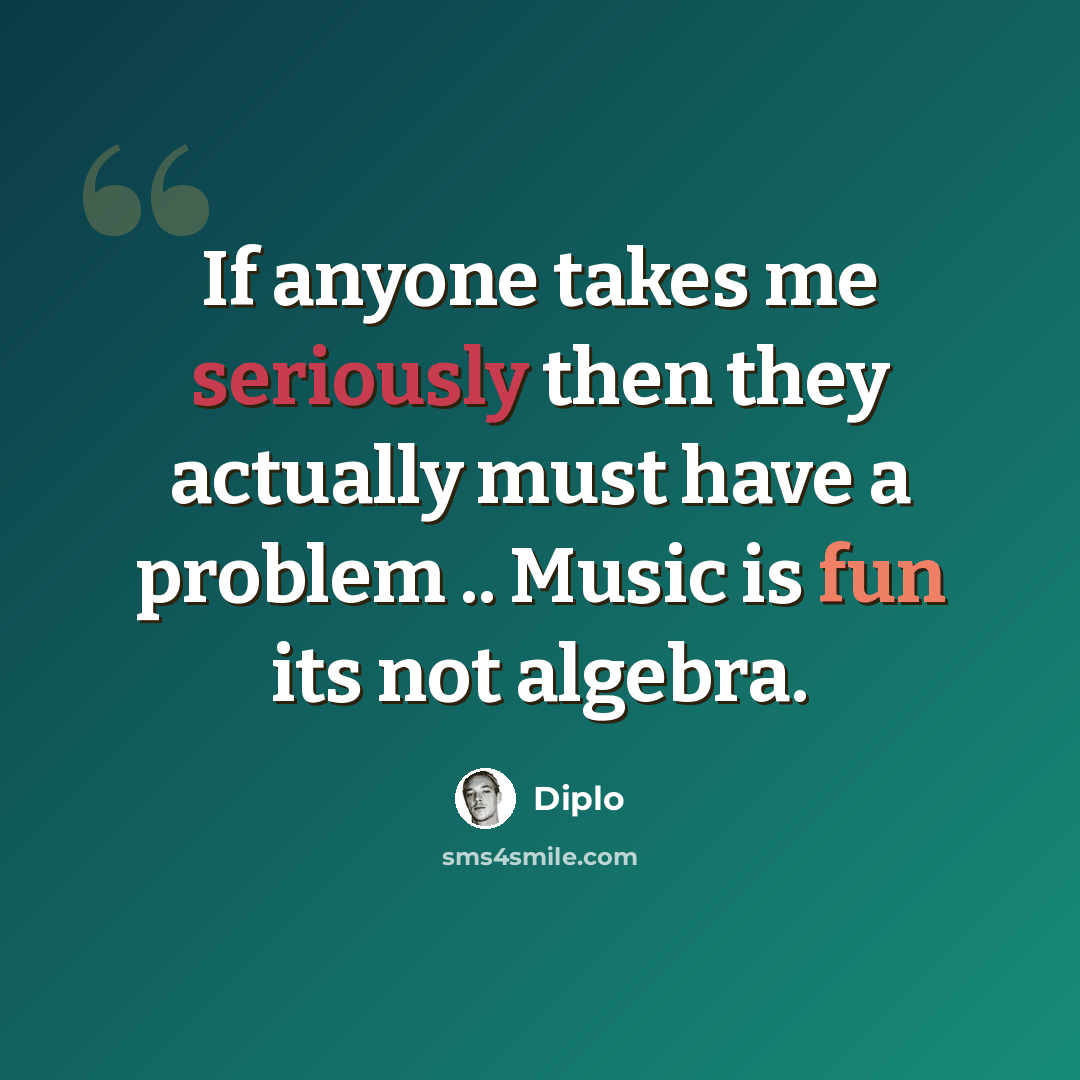 “If anyone takes me seriously then they actually must have a problem .. Music is fun its not algebra.” quote by Diplo