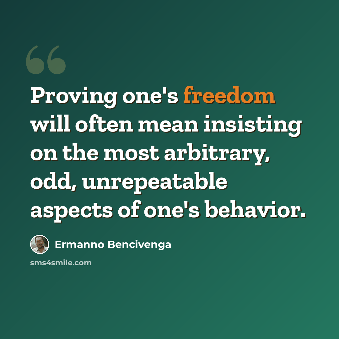 “Proving one's freedom will often mean insisting on the most arbitrary, odd, unrepeatable aspects of one's behavior.” quote by Ermanno Bencivenga