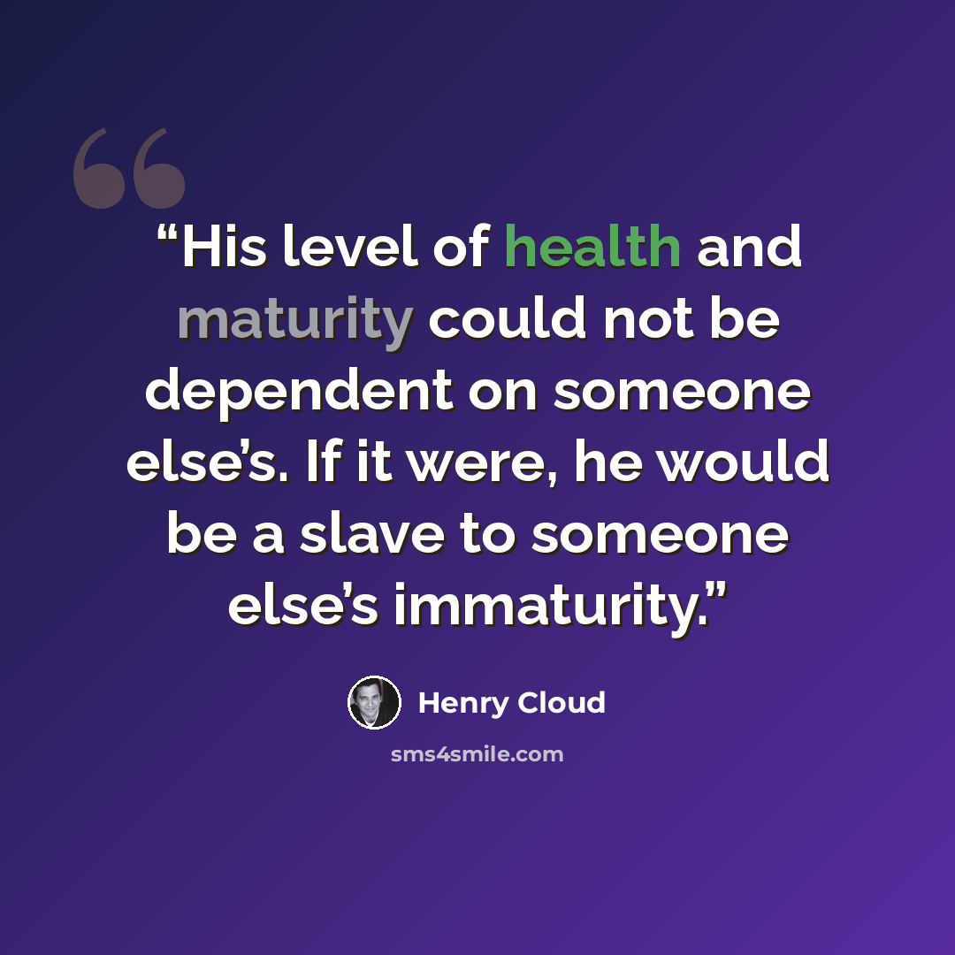 “His level of health and maturity could not be dependent on someone else’s. If it were, he would be a slave to someone else’s immaturity.” quote by Henry Cloud