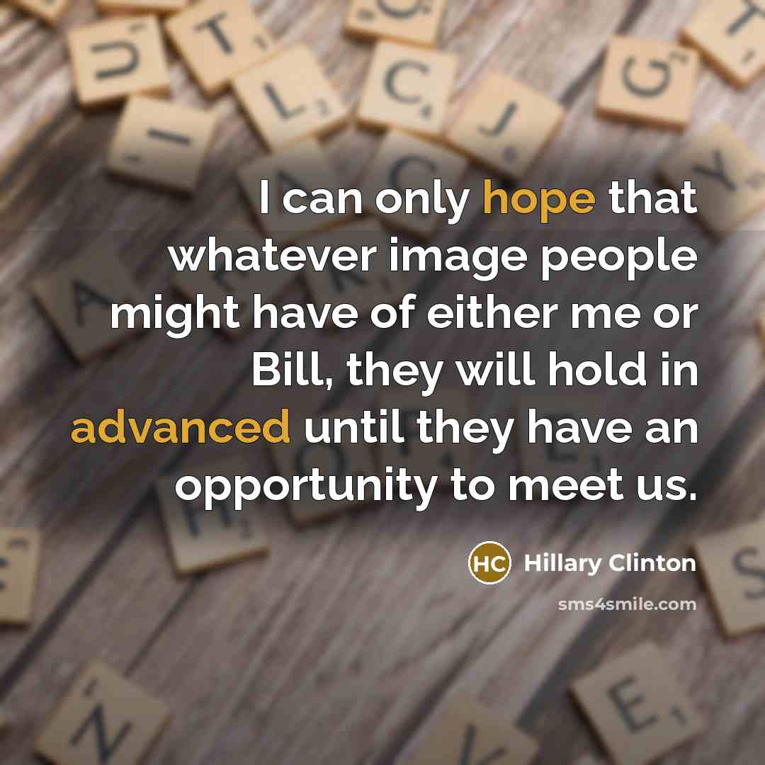 “I can only hope that whatever image people might have of either me or Bill, they will hold in advanced until they have an opportunity to meet us.” quote by Hillary Clinton