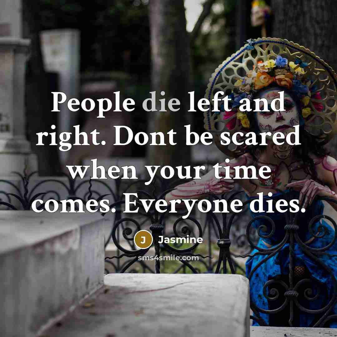 “People die left and right. Dont be scared when your time comes. Everyone dies.” quote by Jasmine