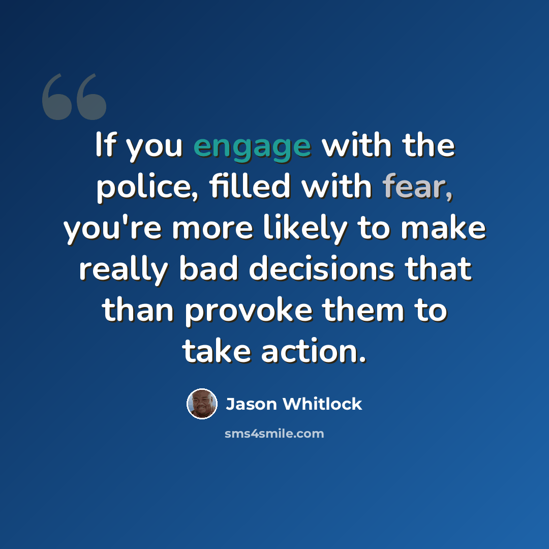 “If you engage with the police, filled with fear, you're more likely to make really bad decisions that than provoke them to take action.” quote by Jason Whitlock