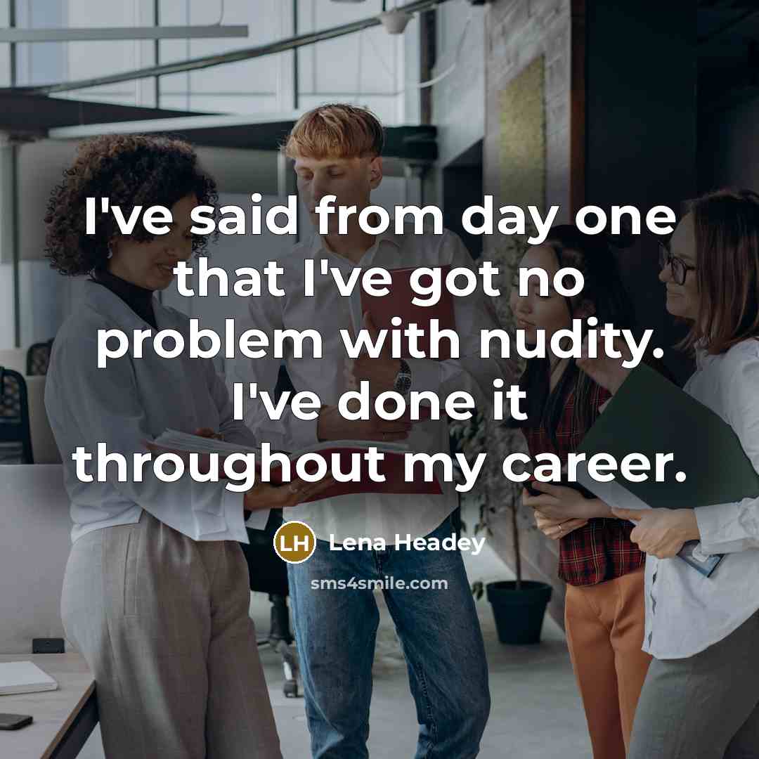 “I've said from day one that I've got no problem with nudity. I've done it throughout my career.” quote by Lena Headey