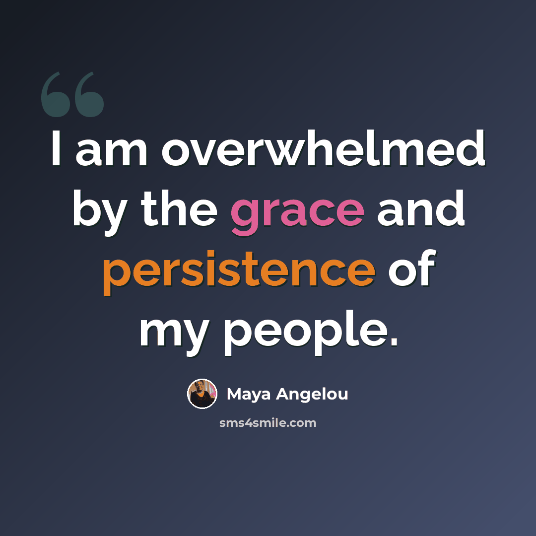 “I am overwhelmed by the grace and persistence of my people.” quote by Maya Angelou