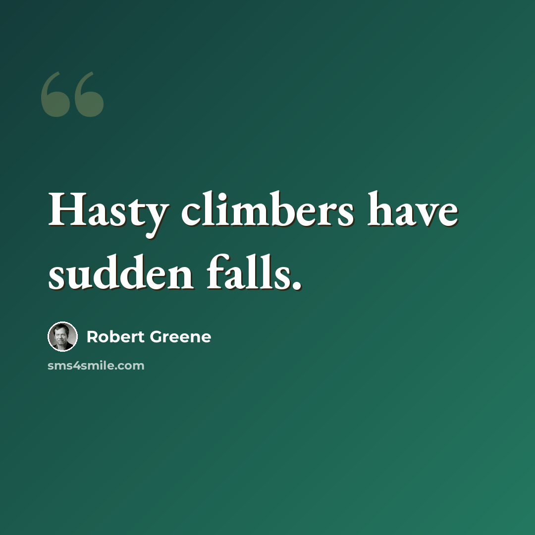 “Hasty climbers have sudden falls.” quote by Robert Greene